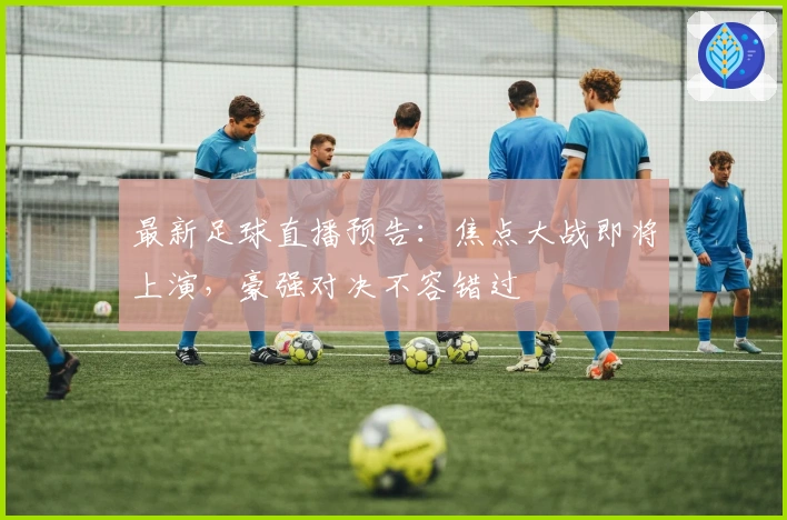 最新足球直播预告：焦点大战即将上演，豪强对决不容错过