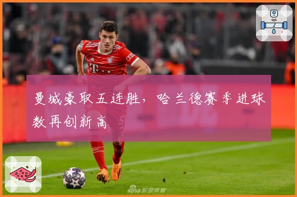 曼城豪取五连胜，哈兰德赛季进球数再创新高