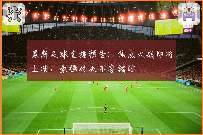 最新足球直播预告：焦点大战即将上演，豪强对决不容错过