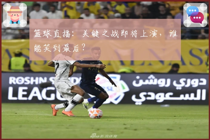 篮球直播：关键之战即将上演，谁能笑到最后？