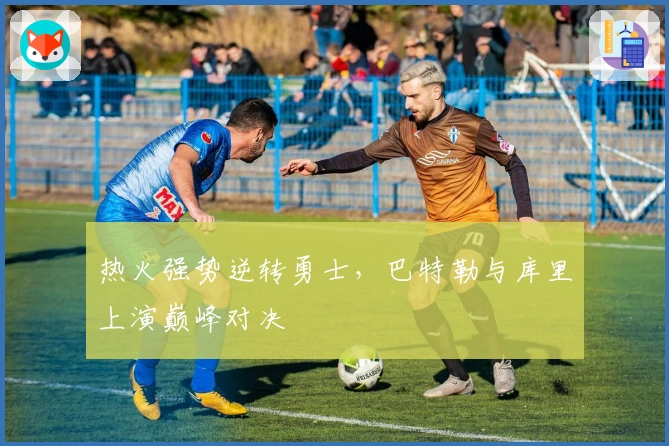 热火强势逆转勇士，巴特勒与库里上演巅峰对决