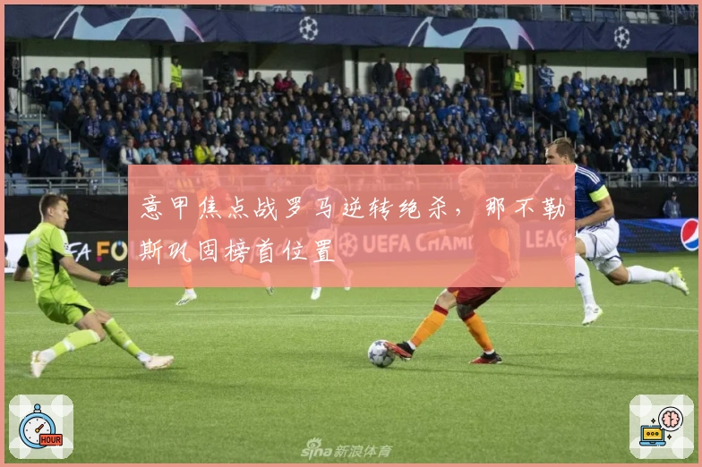 意甲焦点战罗马逆转绝杀，那不勒斯巩固榜首位置