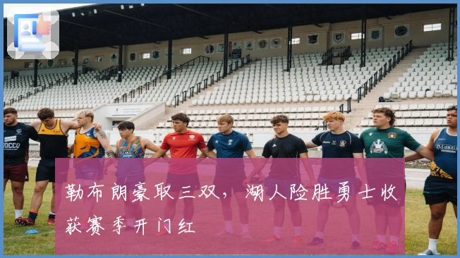 勒布朗豪取三双，湖人险胜勇士收获赛季开门红