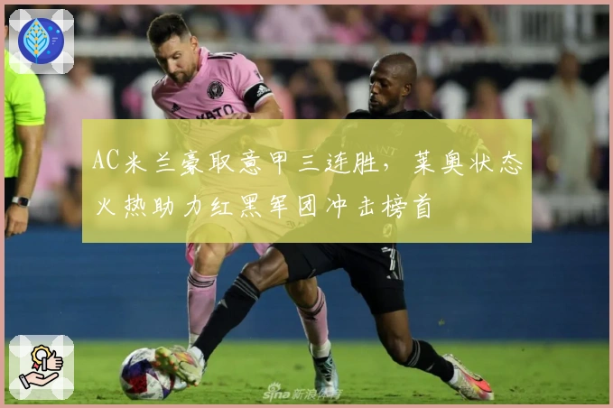 AC米兰豪取意甲三连胜，莱奥状态火热助力红黑军团冲击榜首