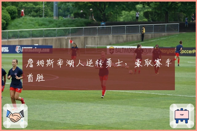 詹姆斯率湖人逆转勇士，豪取赛季首胜