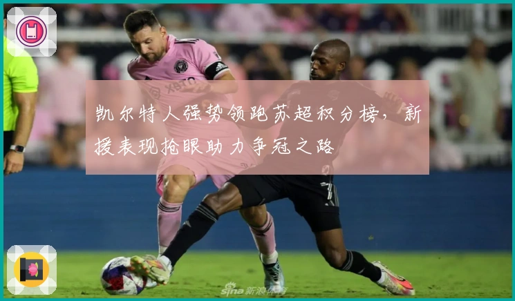 凯尔特人强势领跑苏超积分榜，新援表现抢眼助力争冠之路