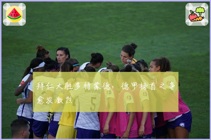 拜仁大胜多特蒙德，德甲榜首之争愈发激烈