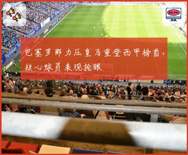 巴塞罗那力压皇马重登西甲榜首，核心球员表现抢眼