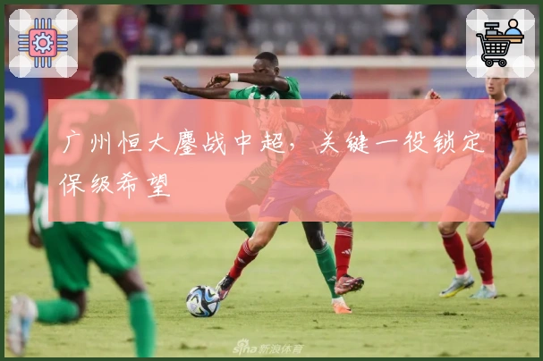 广州恒大鏖战中超，关键一役锁定保级希望