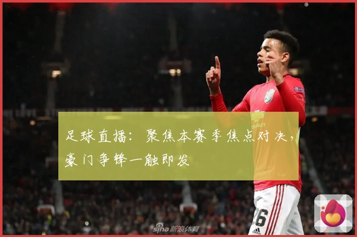 足球直播：聚焦本赛季焦点对决，豪门争锋一触即发