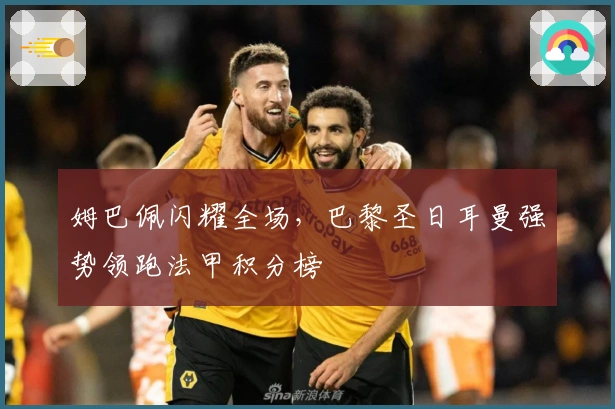 姆巴佩闪耀全场，巴黎圣日耳曼强势领跑法甲积分榜